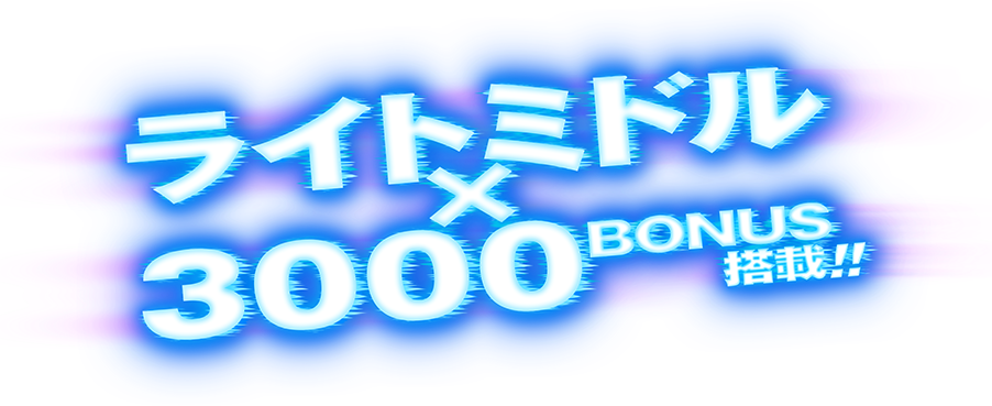 ライトミドル×3000BONUS搭載!!