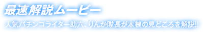 最速解説ムービー　人気パチンコライター助六、りんか隊長が本機の見どころを解説!!