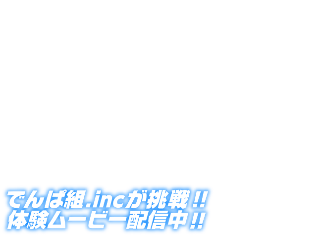 でんぱ組.incが挑戦!!体験ムービー配信中!!